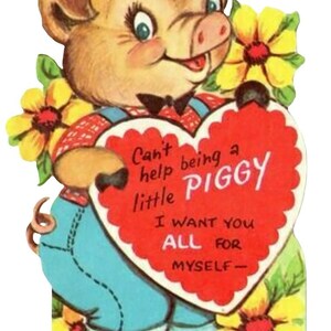 May include: Vintage Valentine's Day card featuring a cartoon pig holding a heart-shaped sign. The pig is wearing overalls and a bow tie, surrounded by yellow flowers. The heart reads "Can't help being a little piggy, I want you all for myself."