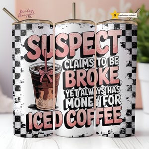 May include: A white tumbler with a black and white checkered pattern. The tumbler has a pink and white graphic that says "SUSPECT CLAIMS TO BE BROKE YET ALWAYS HAS MONEY FOR ICED COFFEE". The graphic also includes a cartoon image of a cup of iced coffee.