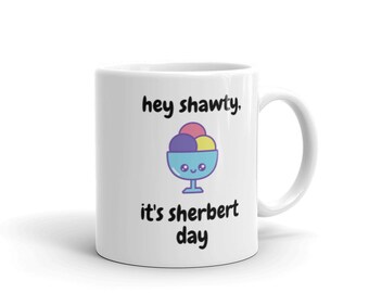 Hey Shawty, It's Sherbert Day Mug | Funny Mug | Birthday Puns | Hey Shawty