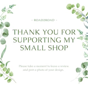 May include: A white background with a green leafy border. The text "ROAD2ROAD" is centered at the top of the image. The text "THANK YOU FOR SUPPORTING MY SMALL SHOP" is centered below the business name. The text "Please take a moment to leave a review and post a photo of your design." is centered at the bottom of the image.