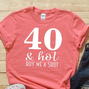 40 and Hot Buy Me a Shot Shirt - 40th birthday shirt - 40th gift - 40 years old - 40 year old birthday - Funny 40th Birthday Shirt