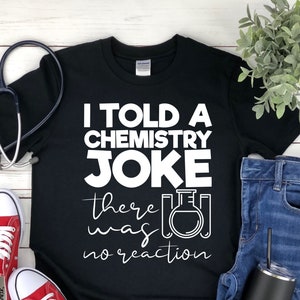Chemistry Joke Shirt - Science T Shirts - Science Gifts - Biology Shirt - Science Shirt - Nerd Shirt - Teacher Gift - Science Teacher