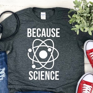 Because Science Shirt - Science T Shirts - Science Gifts - Biology Shirt - Science Shirt - Nerd Shirt - Teacher Gift