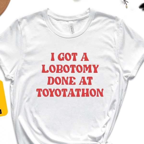 I Got A Lobotomy Done At Toyotathon Shirt, Funny Sayings Shirt, Humor Shirt, Funny Sarcastic Shirt, Sarcasm Shirt, Funny Quotes Shirt