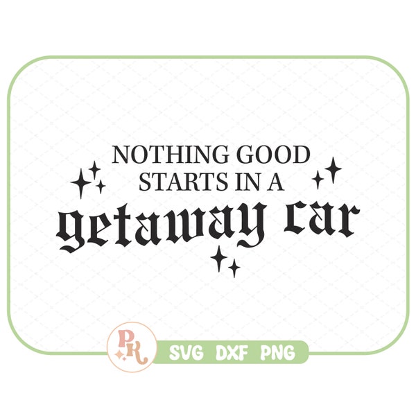 Nothing Good Starts In A Getaway Car SVG - DXF - PNG / Trendy Files for Creators / Sublimation / Reputation / Instant Download