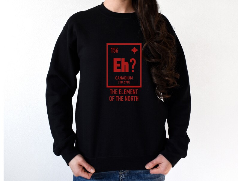 May include: Black sweatshirt with a red graphic of a periodic table element called "Canadium" with the symbol "Eh?" and the atomic number 156. The text below the element box reads "The Element of the North".