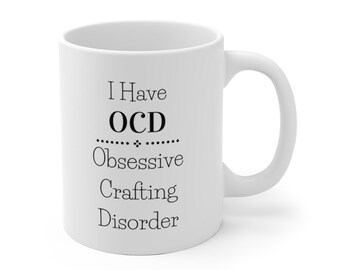 I Have OCD - Obsessive Crafting Disorder - Funny Coffee Mug Cup Gift for Crafter Crafters for Her, Wife, Moms, Girlfriend, Women