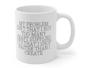 I Shop Faster Than I Create - Craft Supplies Funny Coffee Mug Mugs Cup Gift for Crafter Crafters for Her, Wife, Moms, Girlfriend, Women