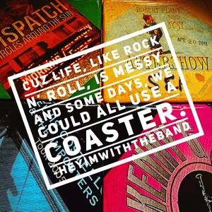 May include: A white square with black text that reads "Cuz life like rock n' roll, is messy. And some days, we could all use a coaster." The text is on top of a stack of colorful coasters with various band names and logos.