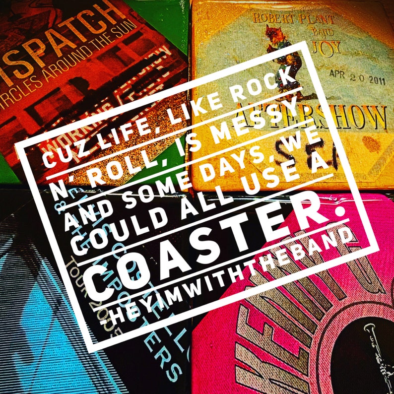 May include: A white square with black text that reads "Cuz life like rock n' roll, is messy. And some days, we could all use a coaster." The text is on top of a stack of colorful coasters with various band names and logos.
