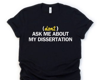 Dissertation Shirt, Doctorate, Doctoral Student, Unisex Tee, Grad Student, Graduate School, PhD, Higher Ed, funny college shirt, Grad School