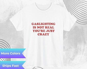 Gaslighting Is Not Real Youre Just Crazy Graphic Tee Sarcastic Unisex Cotton T Shirt