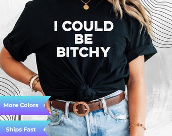 I Could Be Bitchy T-Shirt – Funny Bold Attitude Shirt – Sarcastic Graphic Tee for Women