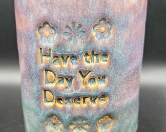 Handmade Ceramic Vase / Planter / Mug – “Have the Day You Deserve” – 12 oz.
