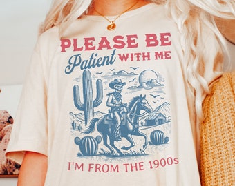 Please Be Patient With Me I'm From The 1900s Funny Western Shirt, Birthday Gift for Her, Father's Day Gift for Him, Best Friend Gift