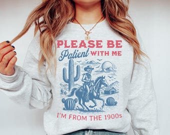Please Be Patient With Me I'm From the 1900s Funny Western Sweatshirt, Birthday Gift for Her, Best Friend Gift, 1900s Crewneck Shirt