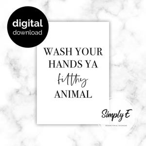 May include: A white rectangular sign featuring the black text WASH YOUR HANDS YA filthy ANIMAL. A black circular badge in the top left corner reads digital download. A small circular logo in the bottom right corner reads Simply E DESIGNS FOR ALL OCCASIONS.