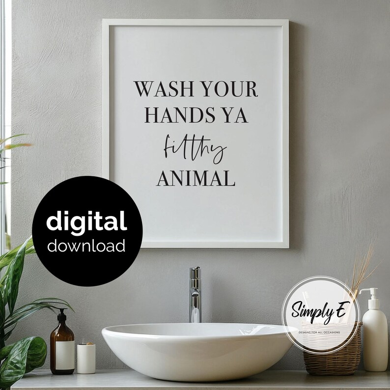 May include: A white framed wall art print featuring the black text WASH YOUR HANDS YA filthy ANIMAL. The artwork is displayed above a white vessel sink. A black circular badge with the white text digital download is overlaid on the left side.