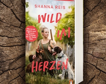 Wild im Herzen - Nachhaltigkeit und Naturverbundenheit - Das Buch von Jägerin und Winzerin Shanna Reis