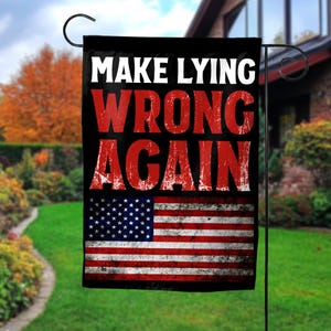 May include: A black garden flag with the text "Make Lying Wrong Again" in white and red lettering. The flag also features a distressed American flag design.