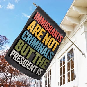 Immigrants Are Not Criminals But The President Flag, Anti Trump Flag, Funny Anti Trump Flag, Anti-Republican Flag C1GX10