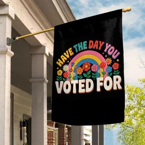 Have The Day You Voted Garden Flag, Anti Christian Nationalism MAGA Trump Fascism, Liberal Activist, FAFO, Hope You Get Yard Sign C1E210