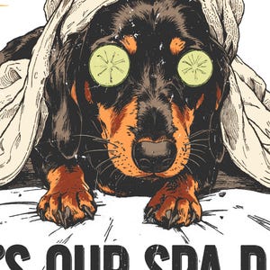 May include: Illustration of a dachshund dog relaxing at a spa day. The dog has cucumber slices over its eyes and is wrapped in a towel. The dog is black and brown with orange accents. The text at the bottom reads "IT'S OUR SPA DAY".