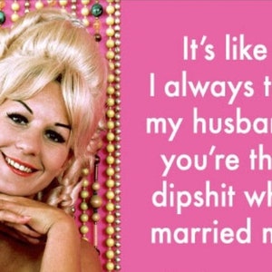 It’s Like I Always Tell My Husband,You’re The Dipshit Who Married Me.On A 2x3 Refrigerator Magnet with Glossy Finish and Metal Construction.