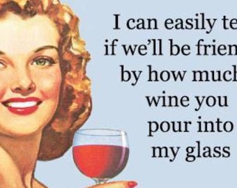 May include: A vintage-style illustration of a woman holding a glass of red wine. The text reads: "I can easily tell if we'll be friends by how much wine you pour into my glass."
