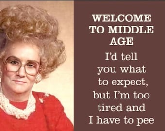 Welcome To Middle Age,I’d Tell You What To Expect But I’m Too Tired And I Have To Pee.All On  a 2x3 Refrigerator Magnet.A Gift For Her.