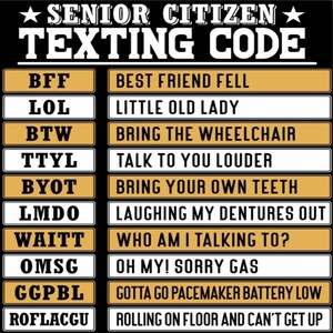 May include: A black and gold sign with the text "SENIOR CITIZEN TEXTING CODE" at the top. Below are common texting acronyms with their meanings, such as "BFF" for "BEST FRIEND FELL" and "LOL" for "LITTLE OLD LADY".
