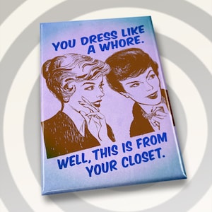 You Dress  Like A Whore,Well This is From Your Closet on a 2x3 Refrigerator Magnet with Glossy Finish and Metal Construction.A Gift For Her.