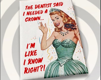 The Dentist Said I Needed A Crown,I’m Like I Know Right?.On a 2x3 Refrigerator Magnet with Glossy and Metal Construction.A Gift For Her.