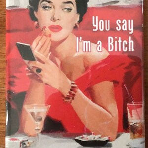 You Say I’m A Bitch Like It’s A Bad Thing on a 2x3 Refrigerator Magnet ...