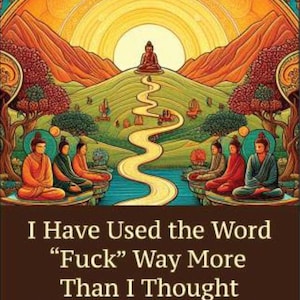 May include: A colorful illustration of a winding path leading to a golden sun with a Buddha figure sitting on a hilltop. The text "I Have Used the Word "Fuck" Way More Than I Thought I Would on the Path to Enlightenment" is at the bottom of the image.