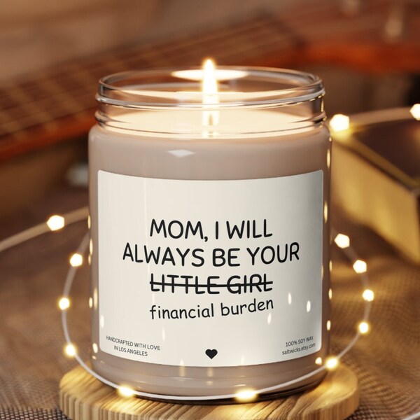 Mom I will always be your financial burden little girl funny mom gift funny gift for mom birthday gift mom gift from daughter mom candle