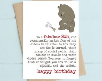 May include: A humorous birthday card featuring a cartoon bear with a spoon and fork. The card reads "To a fabulous Son, who occasionally makes fun of his elders in relation to how they use the internet, their grasp of social media, their choices in music and their dress sense. You seem to forget that we taught you how to use a spoon... and the toilet... happy birthday"