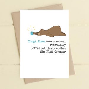 May include: A humorous greeting card with a cartoon bear and a blue mug. The text says: "Tough times come to an end... eventually. Coffee refills are endless. Sip. Plod. Conquer."