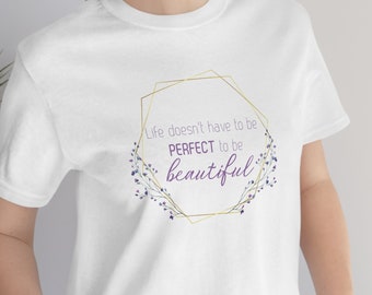 Life doesn't have to be perfect to be beautiful shirt, Inspirational shirt, cute shirt, love yourself, motivational shirt, life quotes, love