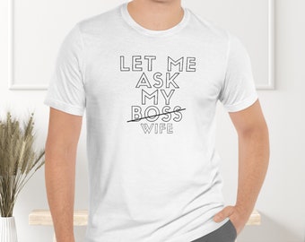 Let Me Ask my Boss Wife shirt, Gift for Husband, Best Husband Ever, Gifts for Him, Funny Dad shirt, Fathers Day gift, Funny Shirt for Men