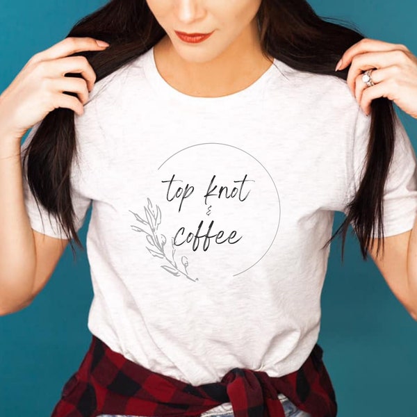 Top Knot and Coffee shirt, bun shirt, coffee shirt, coffee lover, mom shirt, iced coffee shirt, messy bun shirt, mom life, coffee addiction