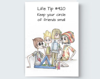 May include: A humorous illustration of four friends with the text "Life Tip #420 Keep your circle of friends small".