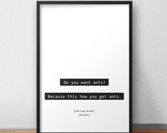 Do you want ants? Because this how you get ants / Sterling Archer / Archer Quotes Print/Poster