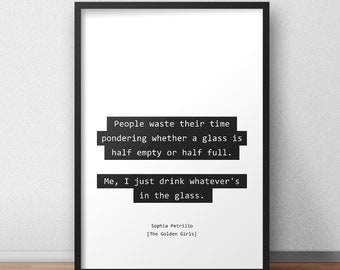 Les gens perdent leur temps à se demander si un verre est à moitié vide ou à moitié plein / The Golden Girls Quotes Print/Poster