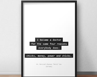 I became a doctor for the same four reasons everybody does / Dr Cox / Scrubs Quotes Print/Poster