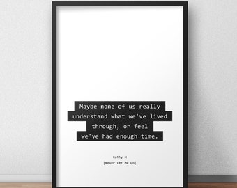 Maybe none of us really understand what we've lived through, or feel we've had enough time / Never Let Me Go Quote Print/Poster