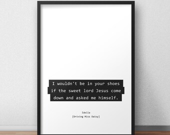 I wouldn't be in your shoes if the sweet lord Jesus come down and asked me himself / Idella / Driving Miss Daisy Quotes Print/Poster