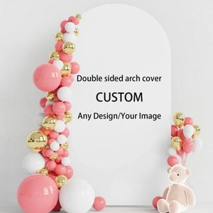 May include: A white arch with a pink and gold balloon garland. The arch has the text "Double sided arch cover CUSTOM Any Design/Your Image" printed on it. A teddy bear sits in front of the arch.