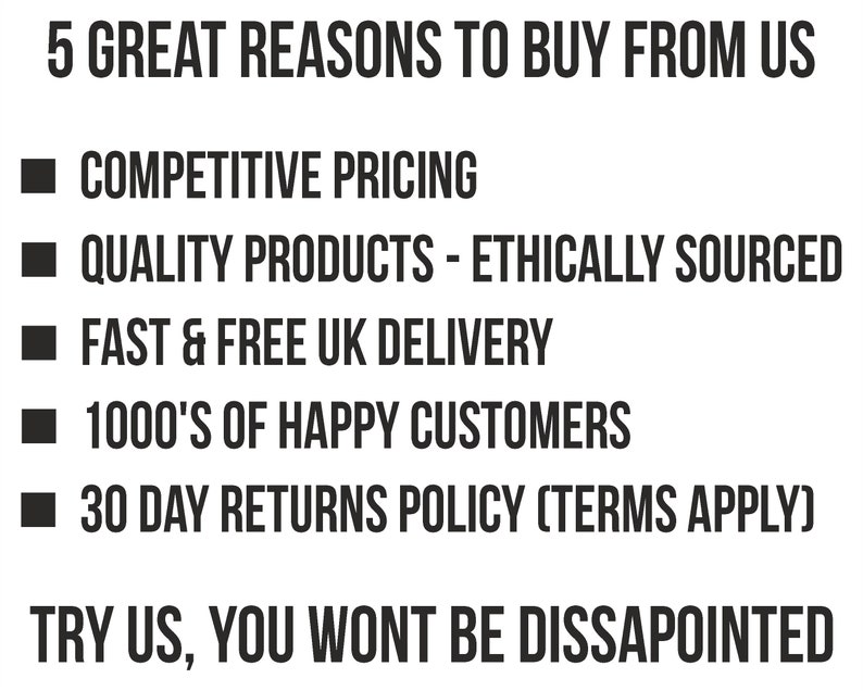 Op de afbeelding: Een zwart-witte afbeelding met de tekst "5 GREAT REASONS TO BUY FROM US" en een lijst met vijf redenen: "COMPETITIVE PRICING", "QUALITY PRODUCTS - ETHICALLY SOURCED", "FAST & FREE UK DELIVERY", "1000'S OF HAPPY CUSTOMERS" en "30 DAY RETURNS POLICY (TERMS APPLY)". De afbeelding eindigt met de tekst "TRY US, YOU WONT BE DISSAPOINTED".