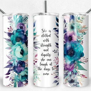 May include: A white tumbler with a teal and purple floral design and the quote "She is clothed with strength and dignity: she can laugh at the days to come".